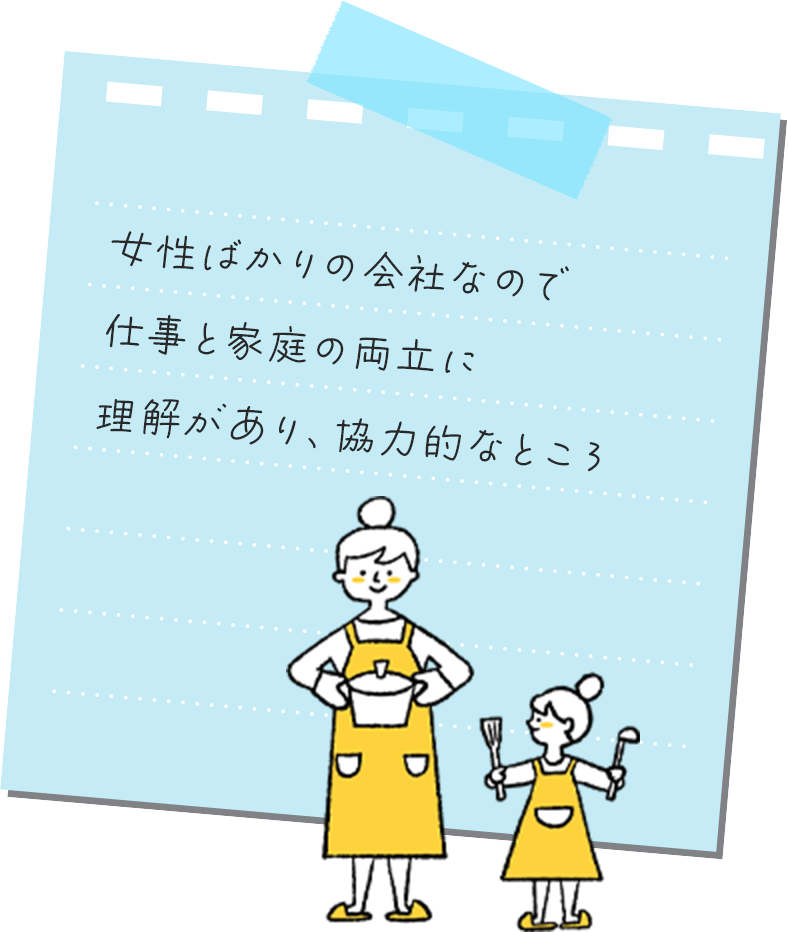 ⼥性ばかりの会社なので仕事と家庭の両⽴に理解があり、協⼒的なところ